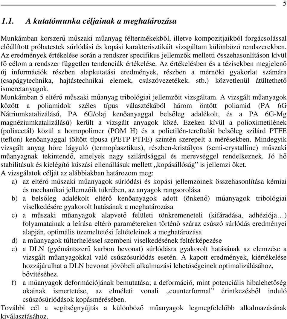 Az értékelésben és a tézisekben megjelenő új információk részben alapkutatási eredmények, részben a mérnöki gyakorlat számára (csapágytechnika, hajtástechnikai elemek, csúszóvezetékek. stb.