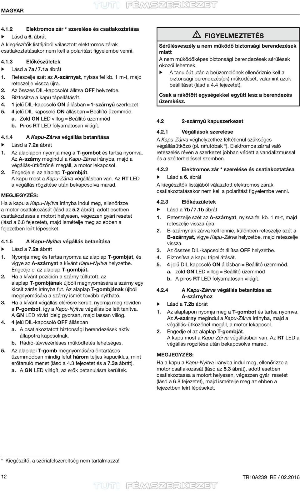 1 jelű DIL-kapcsoló ON állásban = 1-szárnyú szerkezet 5. 4 jelű DIL kapcsoló ON állásban = Beállító üzemmód. a. Zöld GN LED villog = Beállító üzemmód b. Piros RT LED folyamatosan világít. 4.1.4 A Kapu Zárva végállás betanítása Lásd a 7.