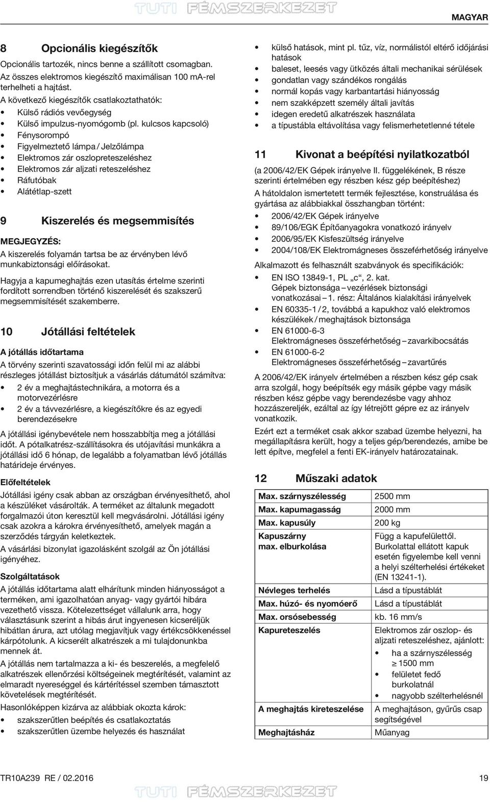 kulcsos kapcsoló) Fénysorompó Figyelmeztető lámpa / Jelzőlámpa Elektromos zár oszlopreteszeléshez Elektromos zár aljzati reteszeléshez Ráfutóbak Alátétlap-szett 9 Kiszerelés és megsemmisítés