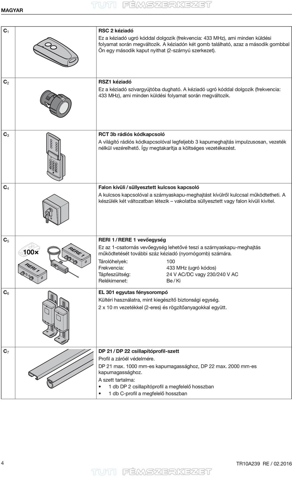 A kéziadó ugró kóddal dolgozik (frekvencia: 433 MHz), ami minden küldési folyamat során megváltozik.