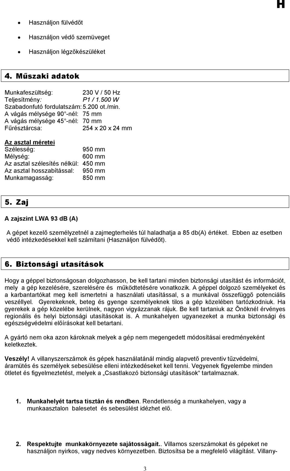 hosszabítással: 950 mm Munkamagasság: 850 mm 5. Zaj A zajszint LWA 93 db (A) A gépet kezelő személyzetnél a zajmegterhelés túl haladhatja a 85 db(a) értéket.