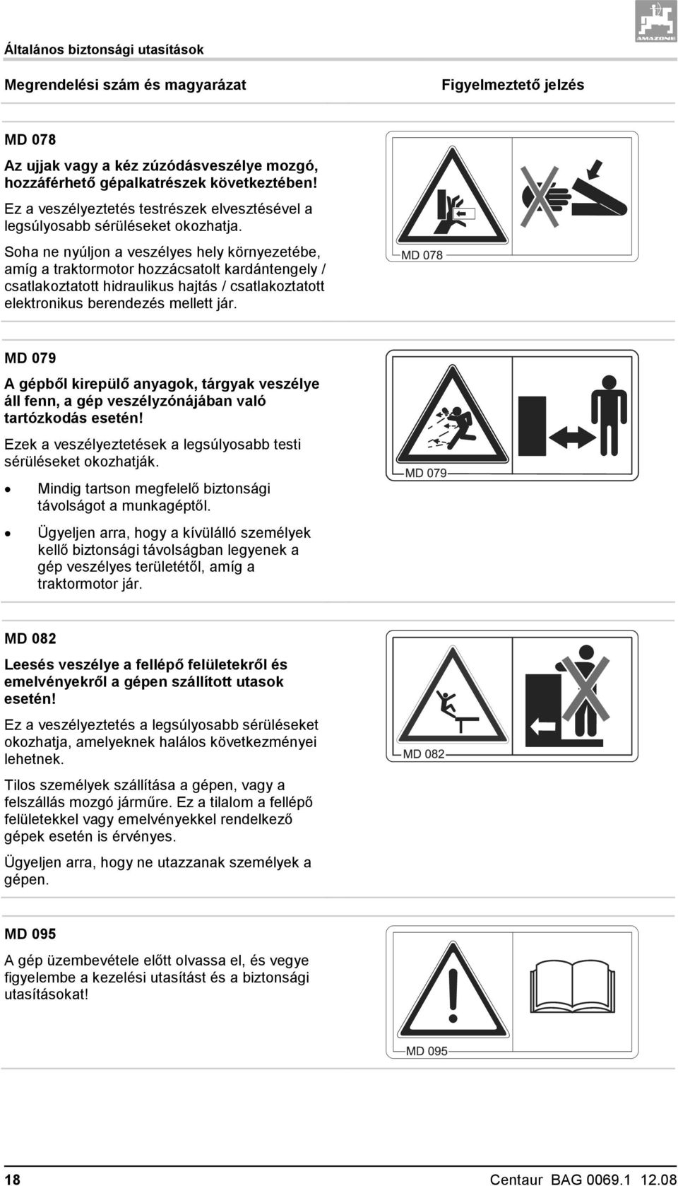 Soha ne nyúljon a veszélyes hely környezetébe, amíg a traktormotor hozzácsatolt kardántengely / csatlakoztatott hidraulikus hajtás / csatlakoztatott elektronikus berendezés mellett jár.