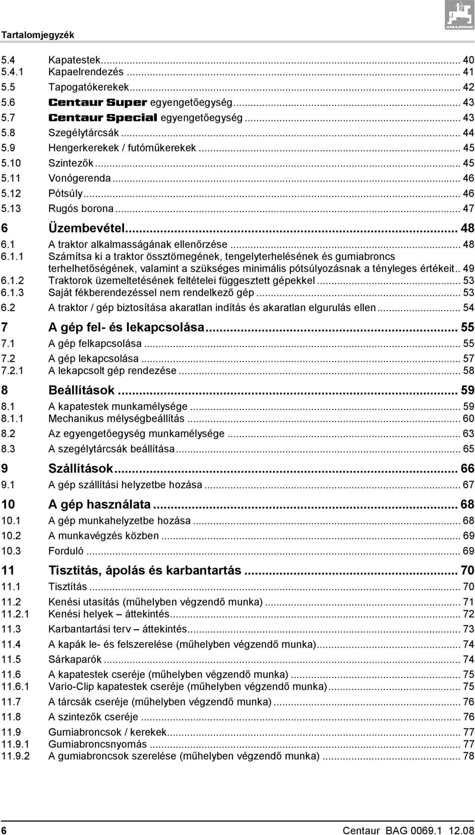 Szintezők...45 5.11 Vonógerenda... 46 5.12 Pótsúly... 46 5.13 Rugós borona... 47 6 Üzembevétel... 48 6.1 A traktor alkalmasságának ellenőrzése... 48 6.1.1 Számítsa ki a traktor össztömegének, tengelyterhelésének és gumiabroncs terhelhetőségének, valamint a szükséges minimális pótsúlyozásnak a tényleges értékeit.