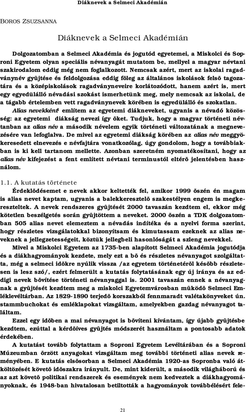 Nemcsak azért, mert az iskolai ragadványnév gyûjtése és feldolgozása eddig fõleg az általános iskolások felsõ tagozatára és a középiskolások ragadványneveire korlátozódott, hanem azért is, mert egy