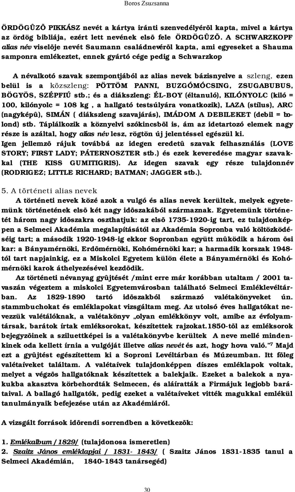 bázisnyelve a szleng, ezen belül is a közszleng: PÖTTÖM PANNI, BUZGÓMÓCSING, ZSUGABUBUS, BÖGYÖS, SZÉPFIÚ stb.