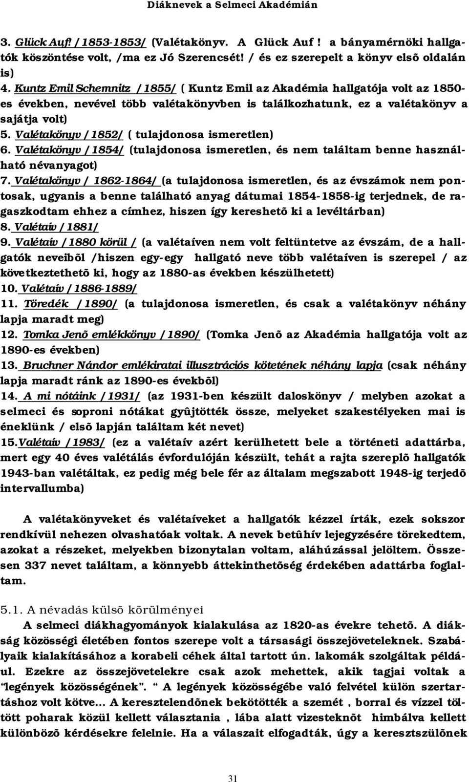 Valétakönyv /1852/ ( tulajdonosa ismeretlen) 6. Valétakönyv /1854/ (tulajdonosa ismeretlen, és nem találtam benne használható névanyagot) 7.
