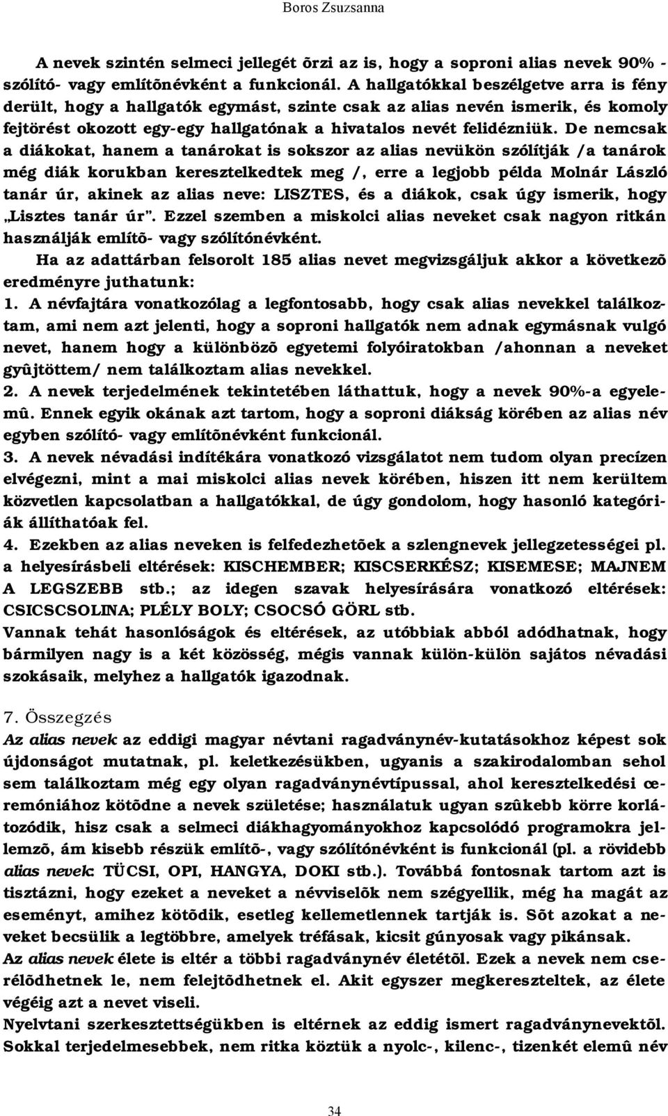 De nemcsak a diákokat, hanem a tanárokat is sokszor az alias nevükön szólítják /a tanárok még diák korukban keresztelkedtek meg /, erre a legjobb példa Molnár László tanár úr, akinek az alias neve: