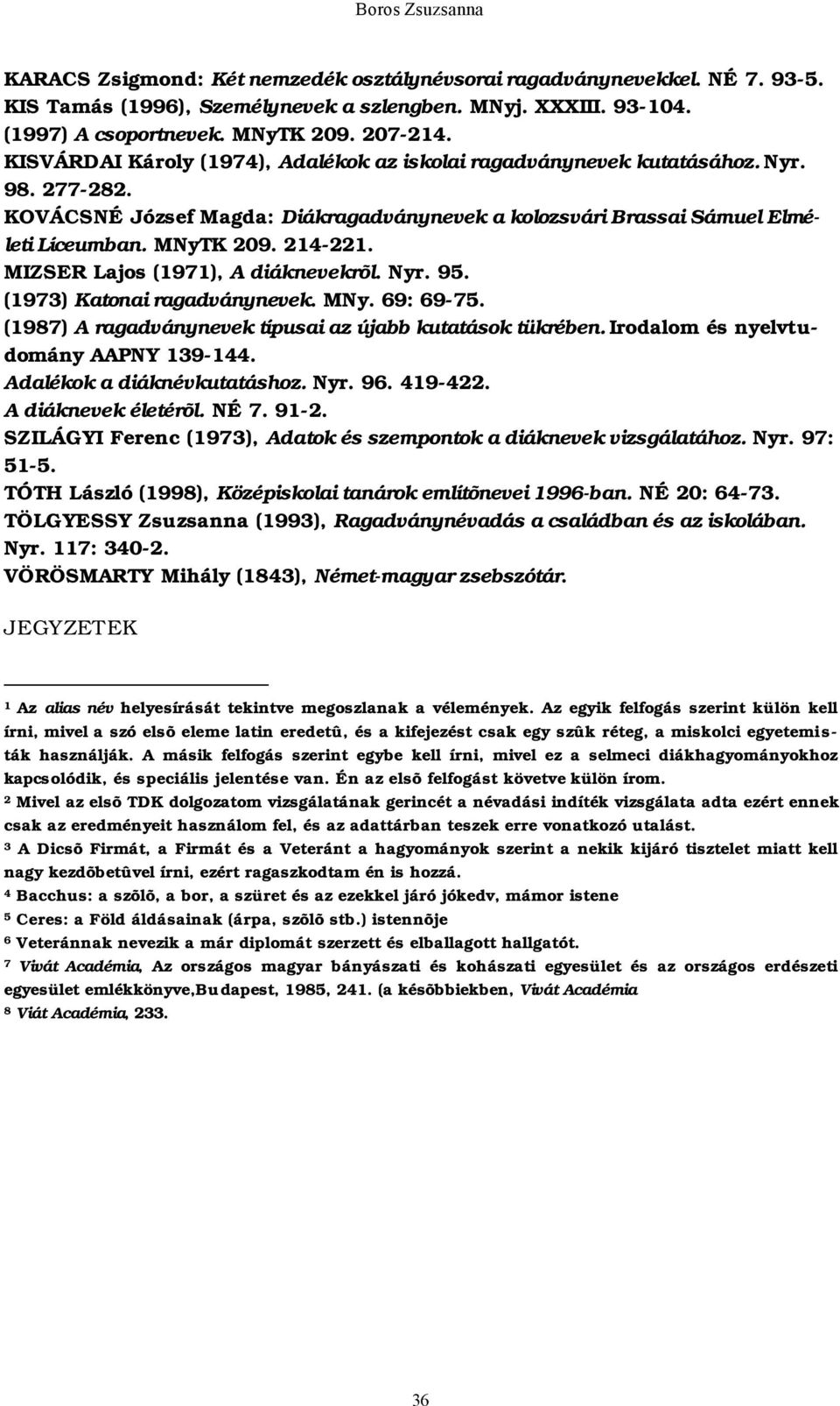 214-221. MIZSER Lajos (1971), A diáknevekrõl. Nyr. 95. (1973) Katonai ragadványnevek. MNy. 69: 69-75. (1987) A ragadványnevek típusai az újabb kutatások tükrében.