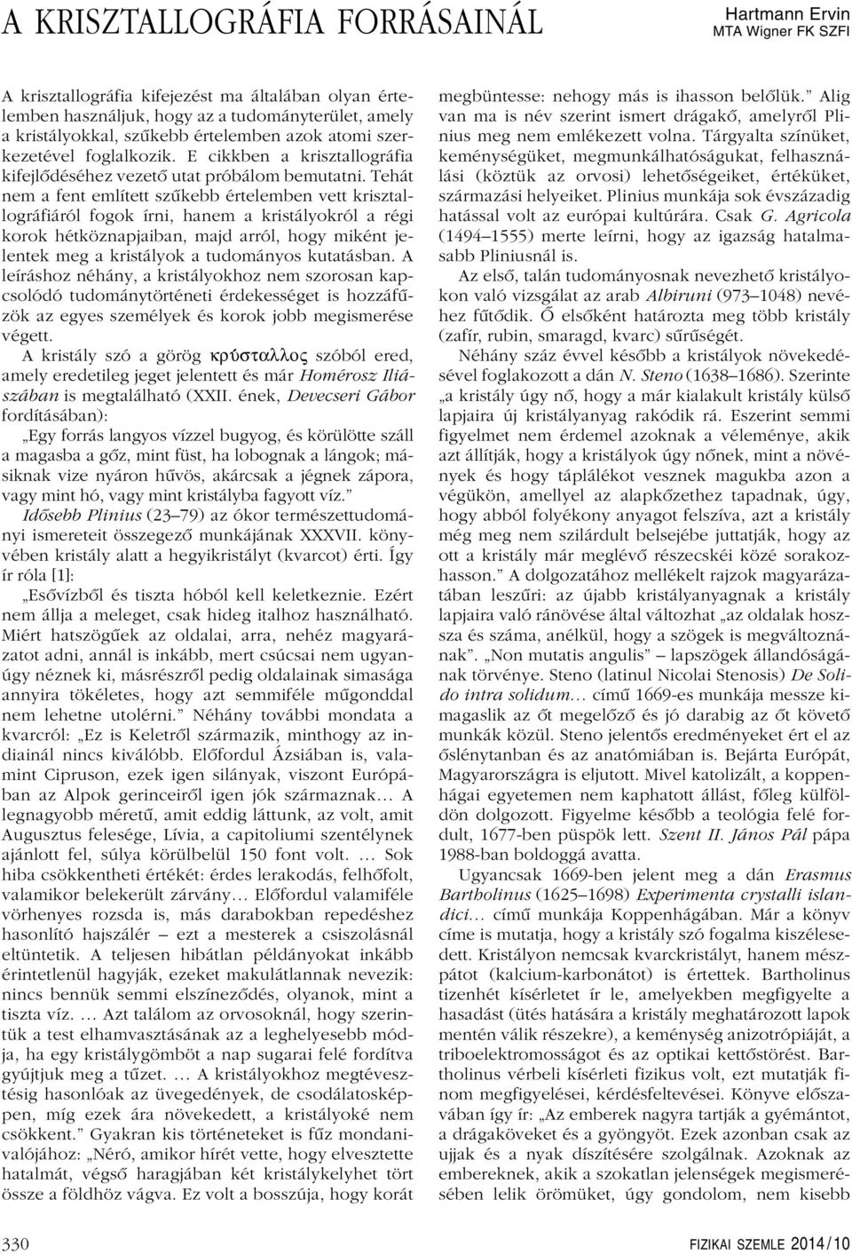 Tehát nem a fent említett szûkebb értelemben vett krisztallográfiáról fogok írni, hanem a kristályokról a régi korok hétköznapjaiban, majd arról, hogy miként jelentek meg a kristályok a tudományos