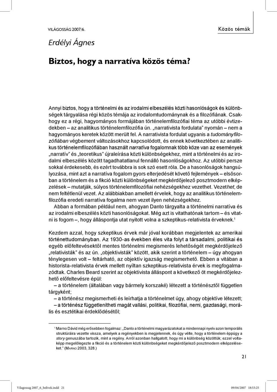 Csakhogy ez a régi, hagyományos formájában történelemfilozófiai téma az utóbbi évtizedekben az analitikus történelemfilozófia ún.