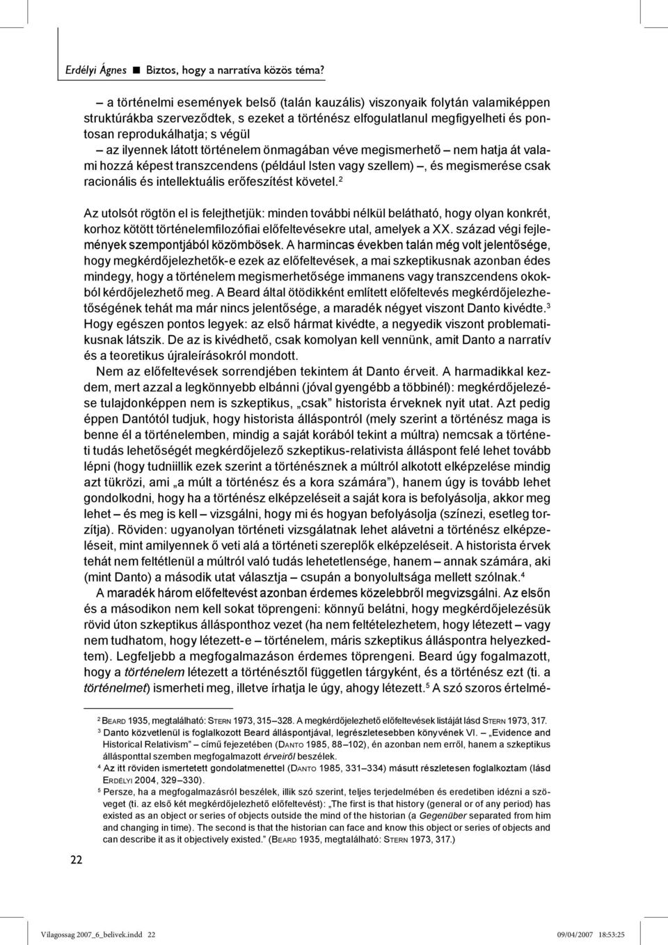 ilyennek látott történelem önmagában véve megismerhető nem hatja át valami hozzá képest transzcendens (például Isten vagy szellem), és megismerése csak racionális és intellektuális erőfeszítést