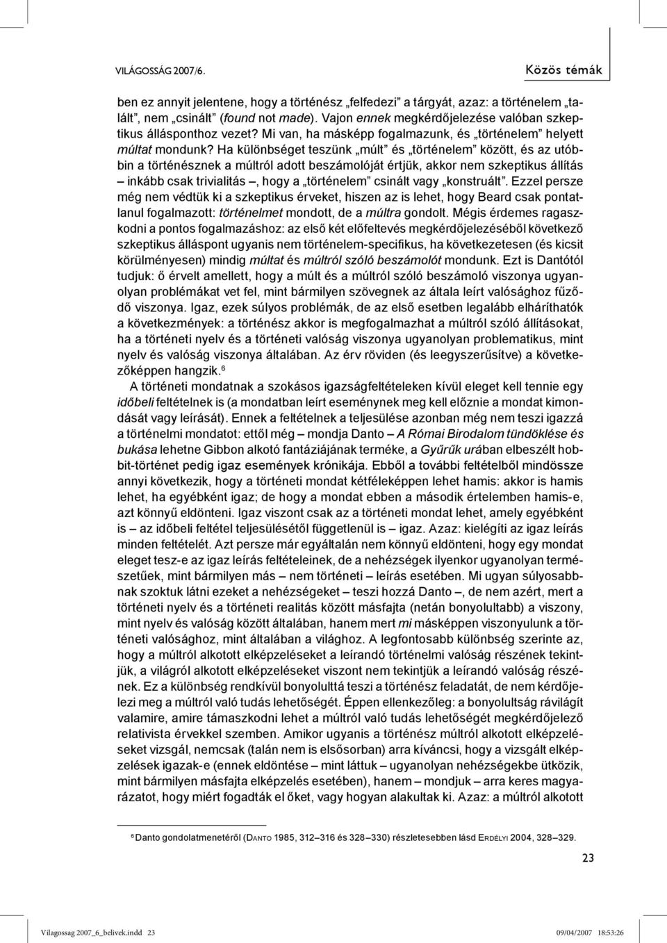 Ha különbséget teszünk múlt és történelem között, és az utóbbin a történésznek a múltról adott beszámolóját értjük, akkor nem szkeptikus állítás inkább csak trivialitás, hogy a történelem csinált