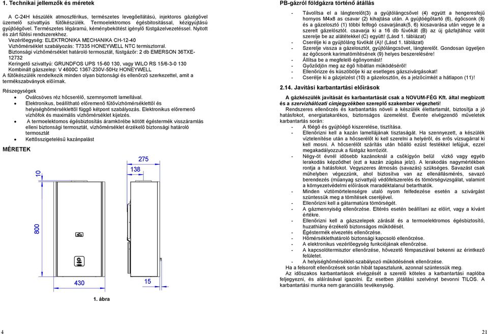 Vezérlőegység: ELEKTRONIKA MECHANIKA CH-12-40 Vizhőmérséklet szabályozás: T7335 HONEYWELL NTC termisztorral.