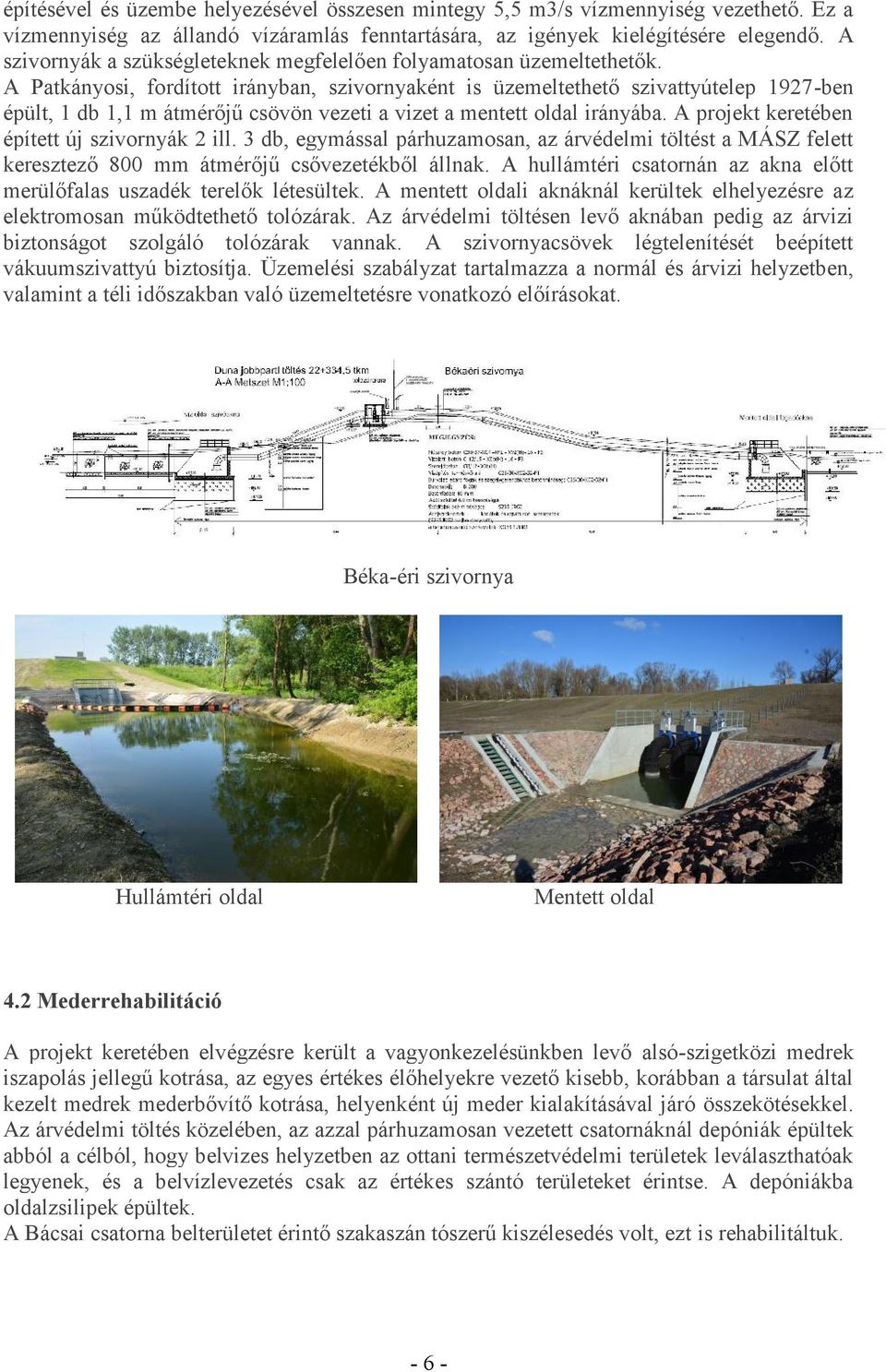 A Patkányosi, fordított irányban, szivornyaként is üzemeltethető szivattyútelep 1927-ben épült, 1 db 1,1 m átmérőjű csövön vezeti a vizet a mentett oldal irányába.