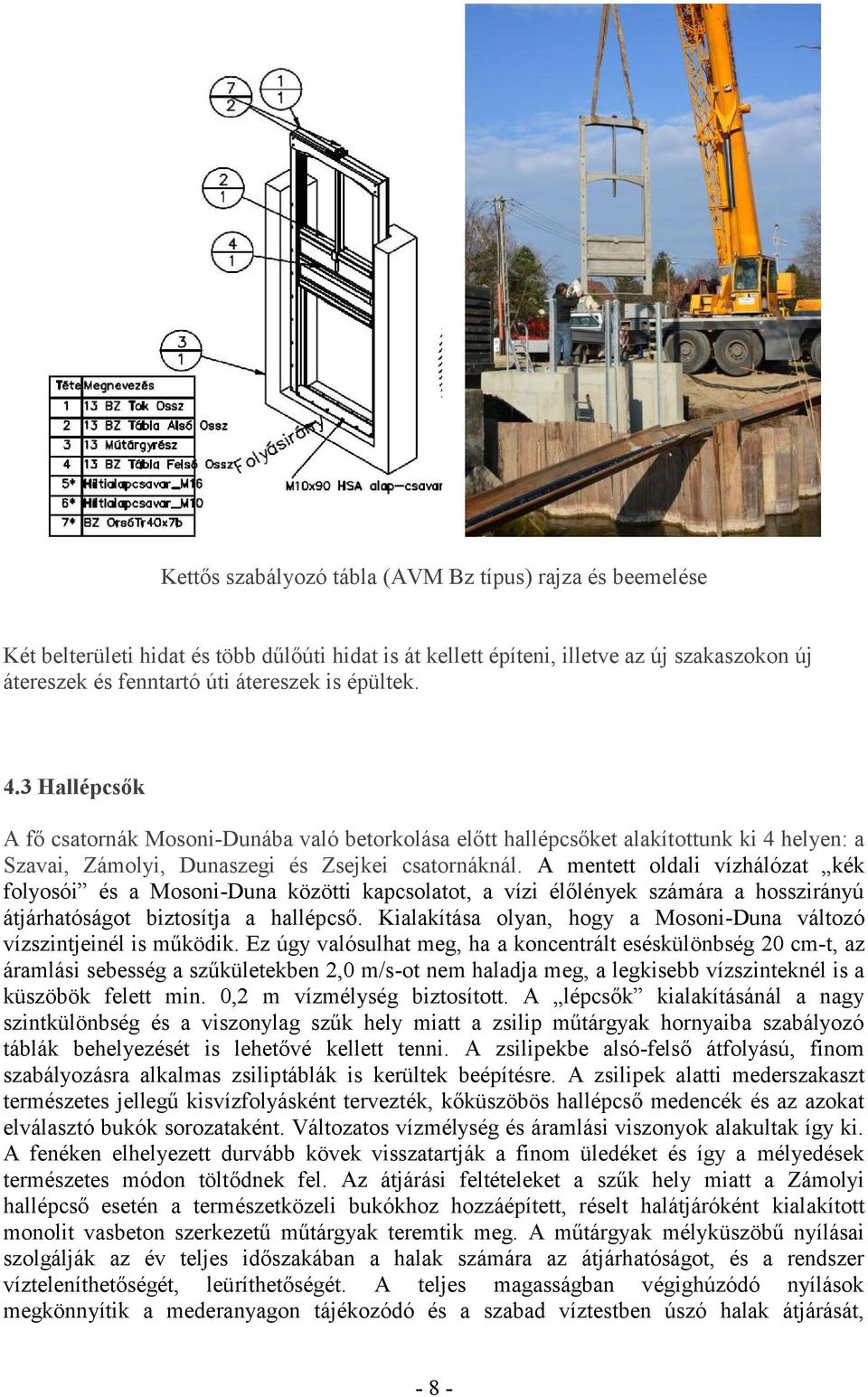 A mentett oldali vízhálózat kék folyosói és a Mosoni-Duna közötti kapcsolatot, a vízi élőlények számára a hosszirányú átjárhatóságot biztosítja a hallépcső.