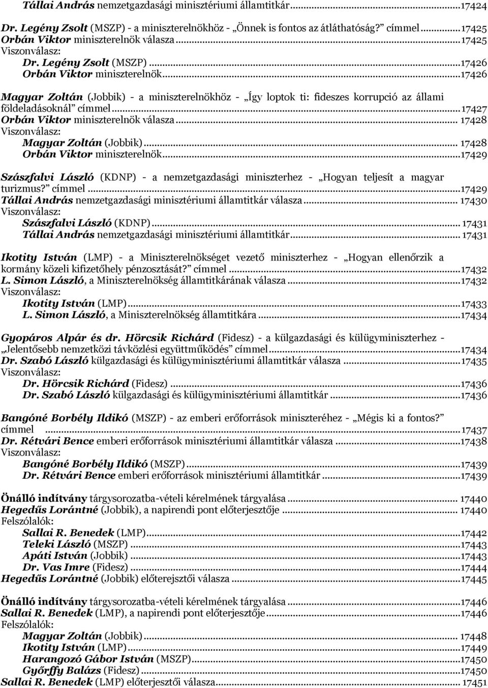 .. 17426 Magyar Zoltán (Jobbik) - a miniszterelnökhöz - Így loptok ti: fideszes korrupció az állami földeladásoknál címmel... 17427 Orbán Viktor miniszterelnök válasza.