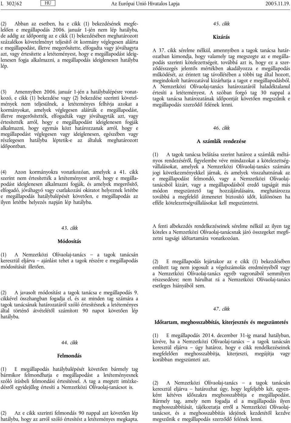 elfogadta vagy jóváhagyta azt, vagy értesítette a letéteményest, hogy e megállapodást ideiglenesen fogja alkalmazni, a megállapodás ideiglenesen hatályba lép. (3) Amennyiben 2006.