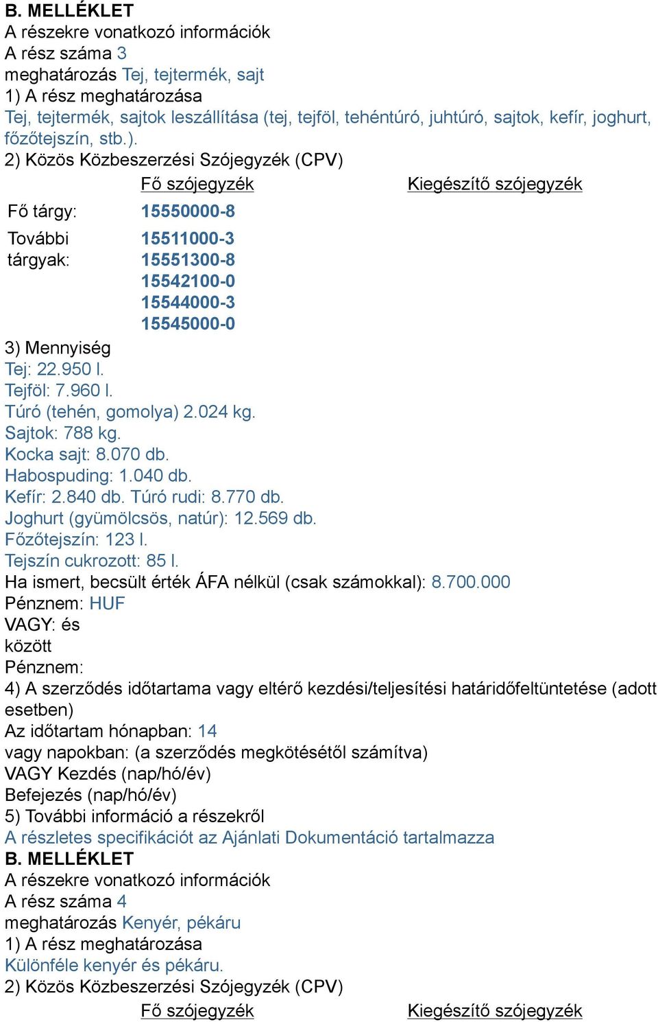 070 db. Habospuding: 1.040 db. Kefír: 2.840 db. Túró rudi: 8.770 db. Joghurt (gyümölcsös, natúr): 12.569 db. Főzőtejszín: 123 l. Tejszín cukrozott: 85 l.