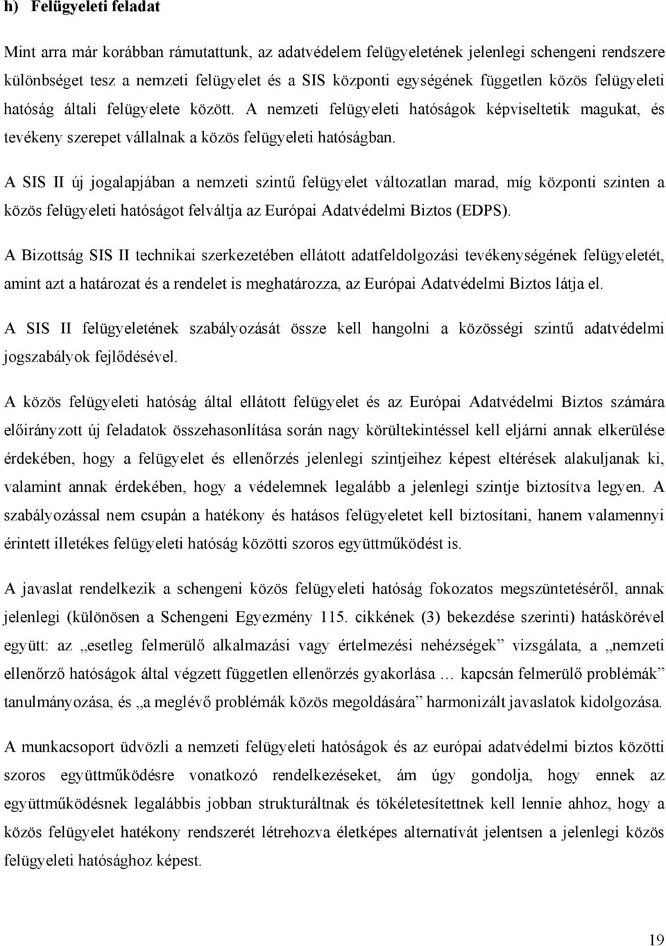 A SIS II új jogalapjában a nemzeti szintű felügyelet változatlan marad, míg központi szinten a közös felügyeleti hatóságot felváltja az Európai Adatvédelmi Biztos (EDPS).