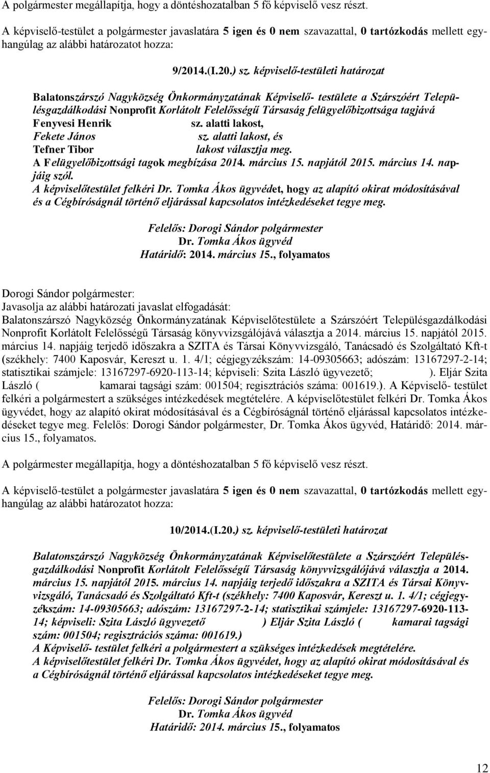 Fenyvesi Henrik sz. alatti lakost, Fekete János sz. alatti lakost, és Tefner Tibor lakost választja meg. A Felügyelőbizottsági tagok megbízása 2014. március 15. napjától 2015. március 14.