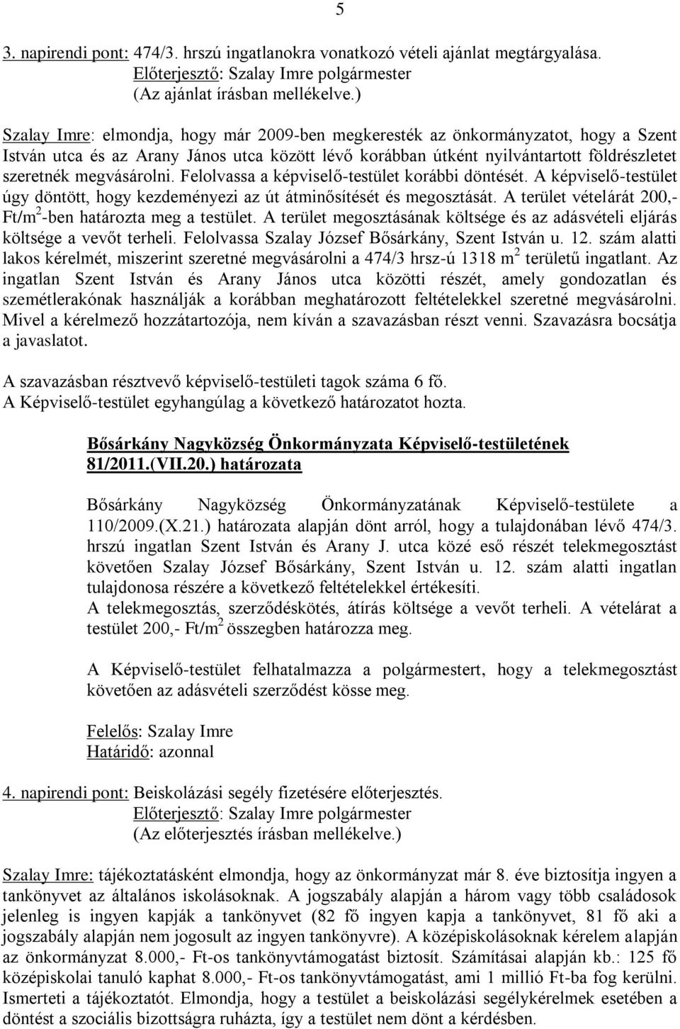 megvásárolni. Felolvassa a képviselő-testület korábbi döntését. A képviselő-testület úgy döntött, hogy kezdeményezi az út átminősítését és megosztását.