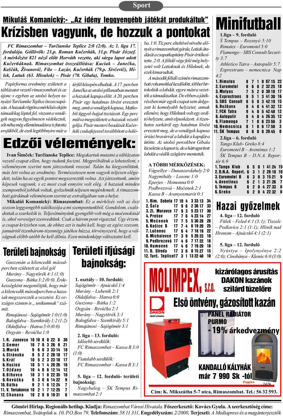 Hloušek) Pisár (. Gibala), Tomko. Papírforma eredmény született a táblázatot vezetõ rimaszombati és az újonc s egyben az utolsó helyen tanyázó Turèianske Teplice összecsapásán.