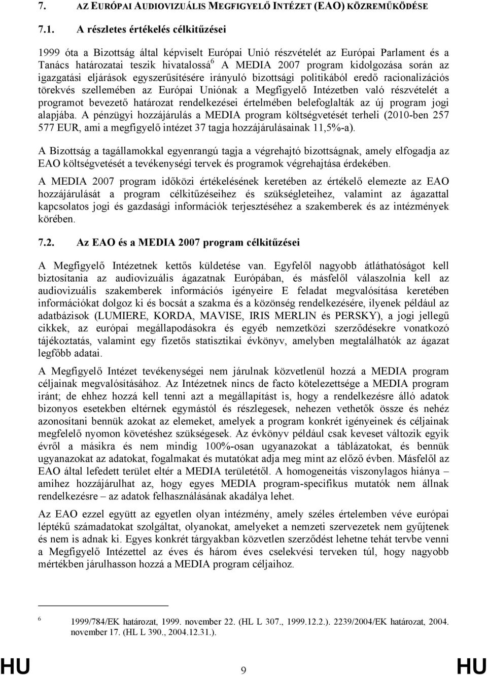 során az igazgatási eljárások egyszerűsítésére irányuló bizottsági politikából eredő racionalizációs törekvés szellemében az Európai Uniónak a Megfigyelő Intézetben való részvételét a programot