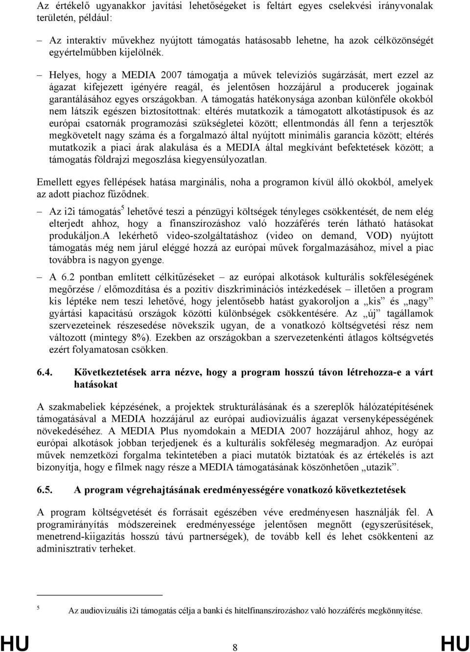 Helyes, hogy a MEDIA 2007 támogatja a művek televíziós sugárzását, mert ezzel az ágazat kifejezett igényére reagál, és jelentősen hozzájárul a producerek jogainak garantálásához egyes országokban.