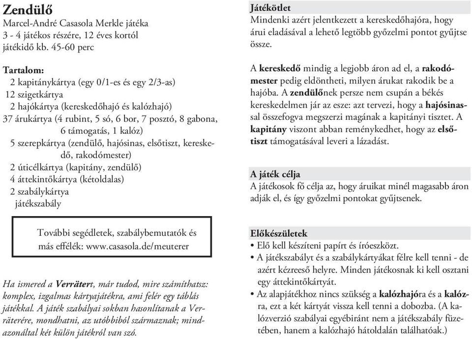 kalóz) 5 szerepkártya (zendülő, hajósinas, elsőtiszt, kereskedő, rakodómester) 2 úticélkártya (kapitány, zendülő) 4 áttekintőkártya (kétoldalas) 2 szabálykártya játékszabály Játékötlet Mindenki azért