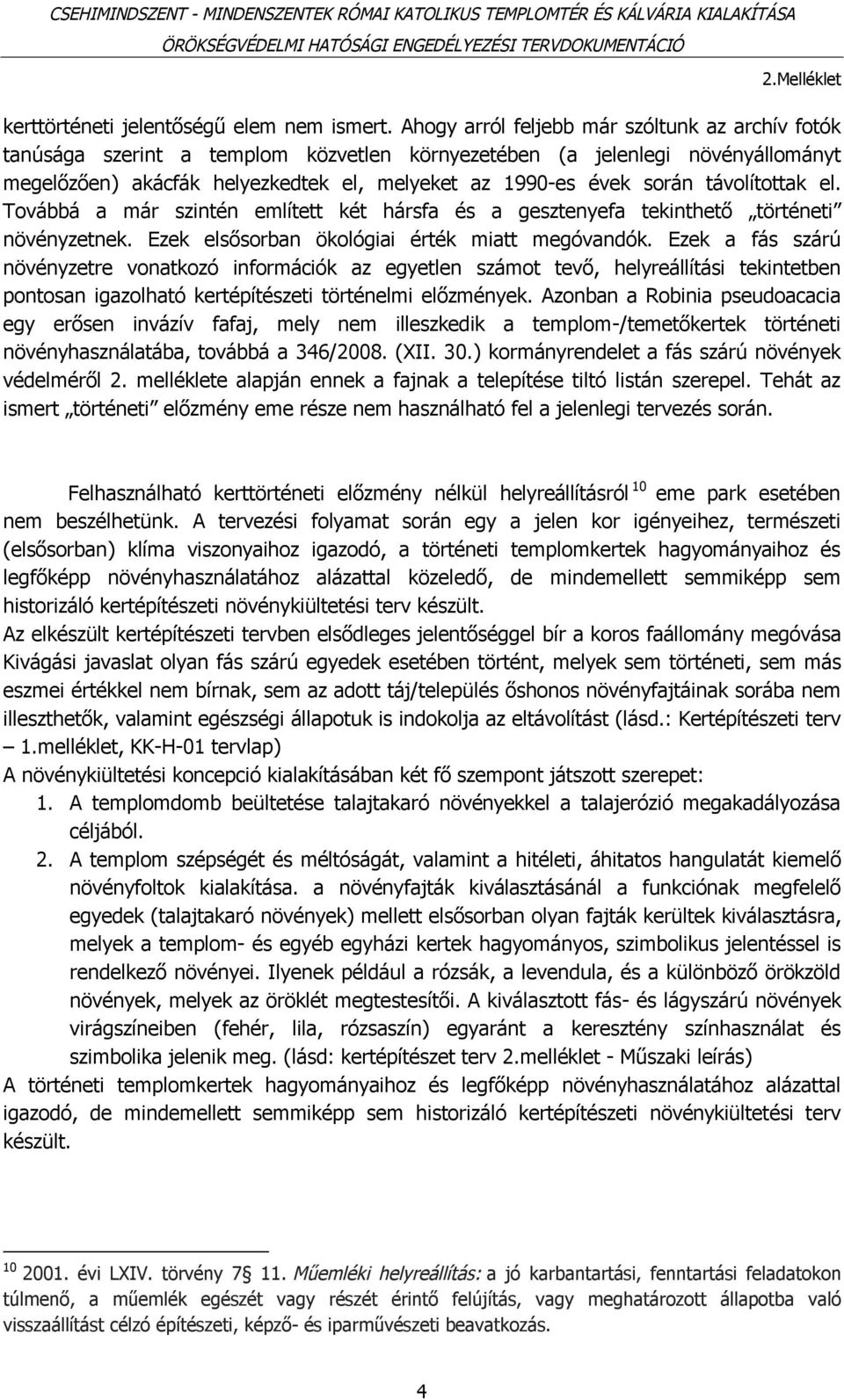 távolítottak el. Továbbá a már szintén említett két hársfa és a gesztenyefa tekinthető történeti növényzetnek. Ezek elsősorban ökológiai érték miatt megóvandók.