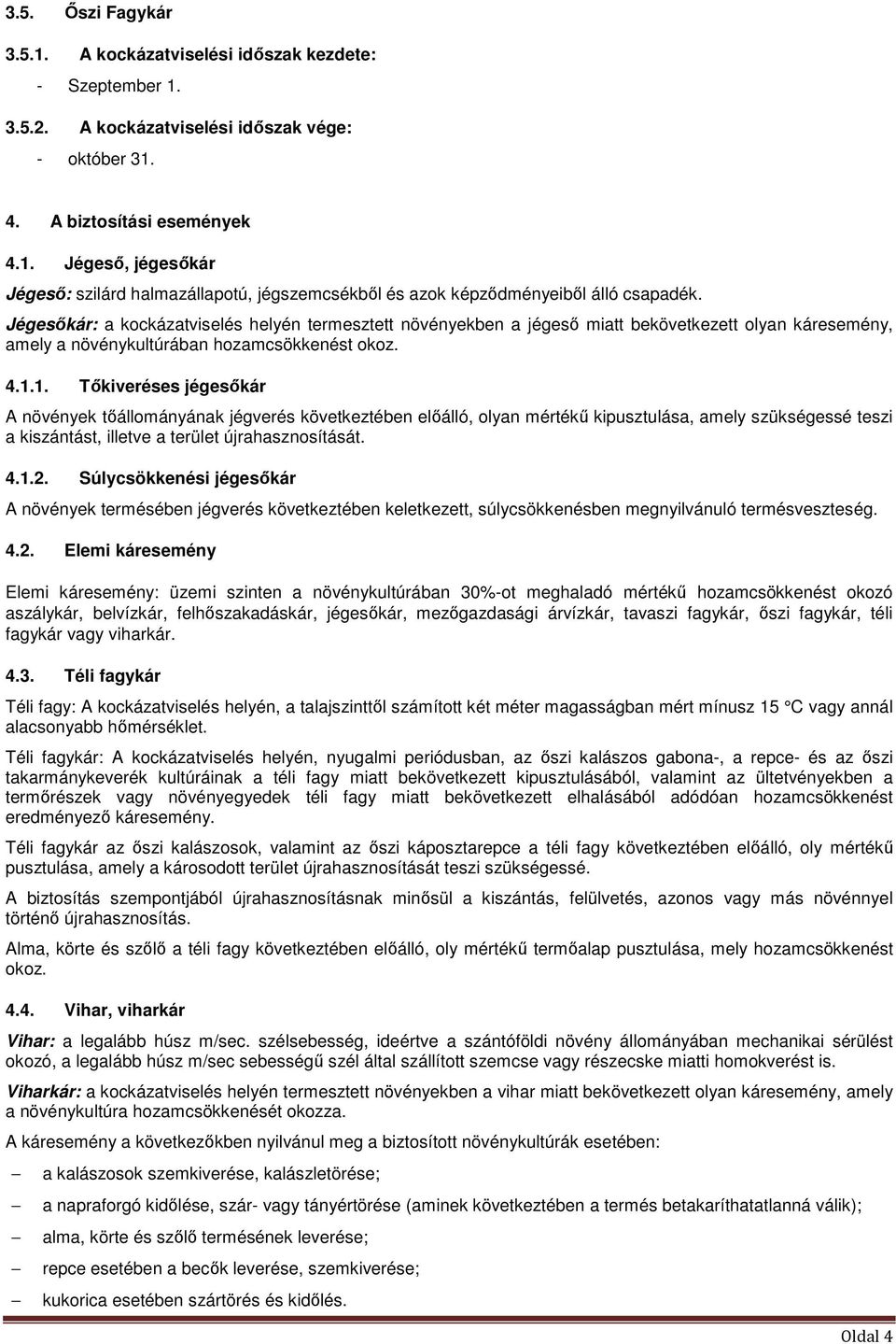 1. Tőkiveréses jégesőkár A növények tőállományának jégverés következtében előálló, olyan mértékű kipusztulása, amely szükségessé teszi a kiszántást, illetve a terület újrahasznosítását. 4.1.2.