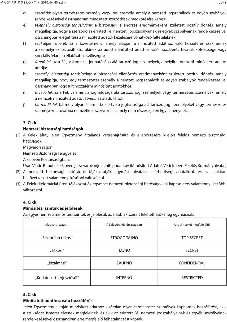 biztonsági tanúsítvány: a biztonsági ellenőrzés eredményeként született pozitív döntés, amely megállapítja, hogy a szerződő az érintett Fél nemzeti jogszabályainak és egyéb szabályainak