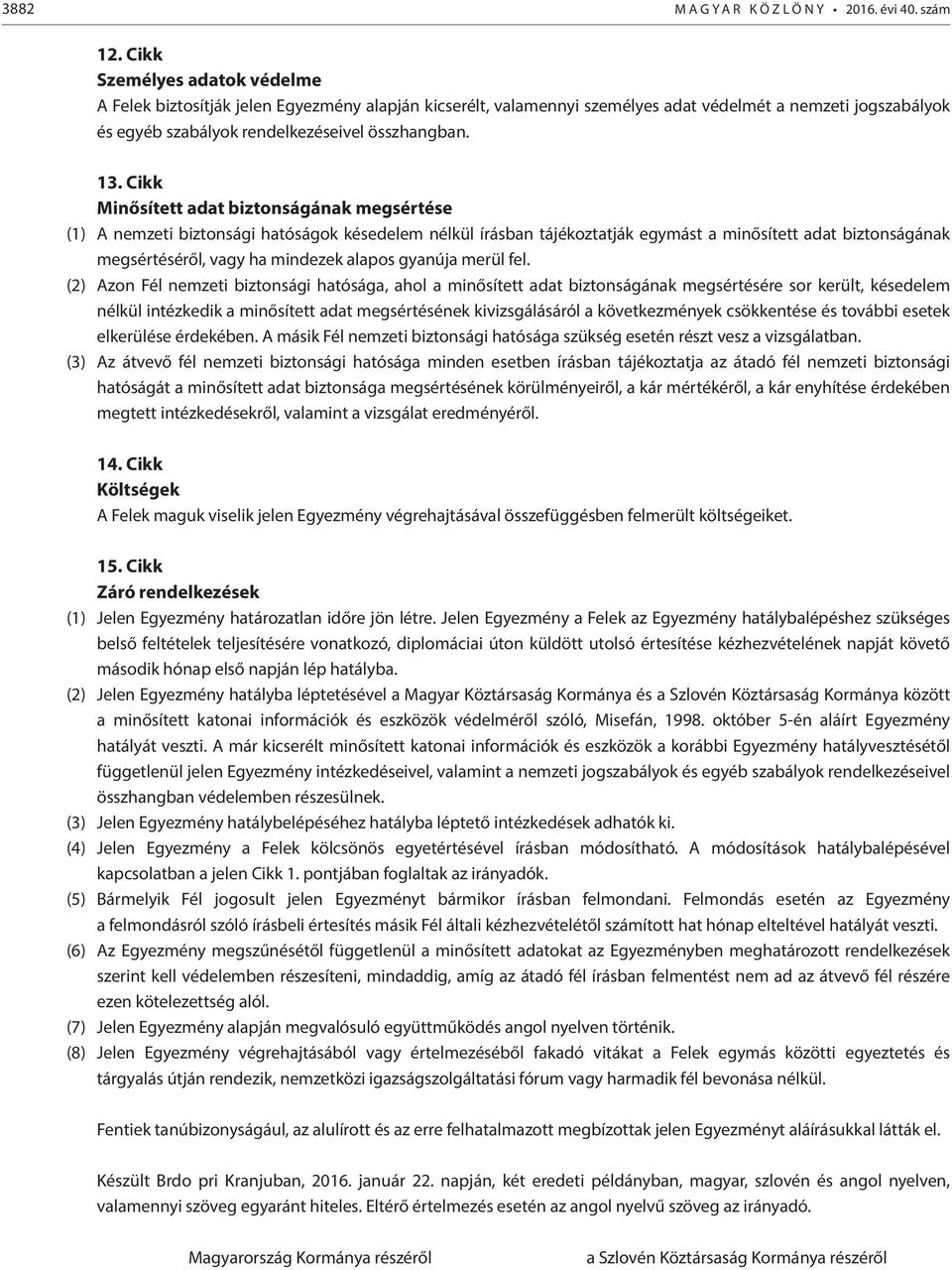 Cikk Minősített adat biztonságának megsértése (1) A nemzeti biztonsági hatóságok késedelem nélkül írásban tájékoztatják egymást a minősített adat biztonságának megsértéséről, vagy ha mindezek alapos