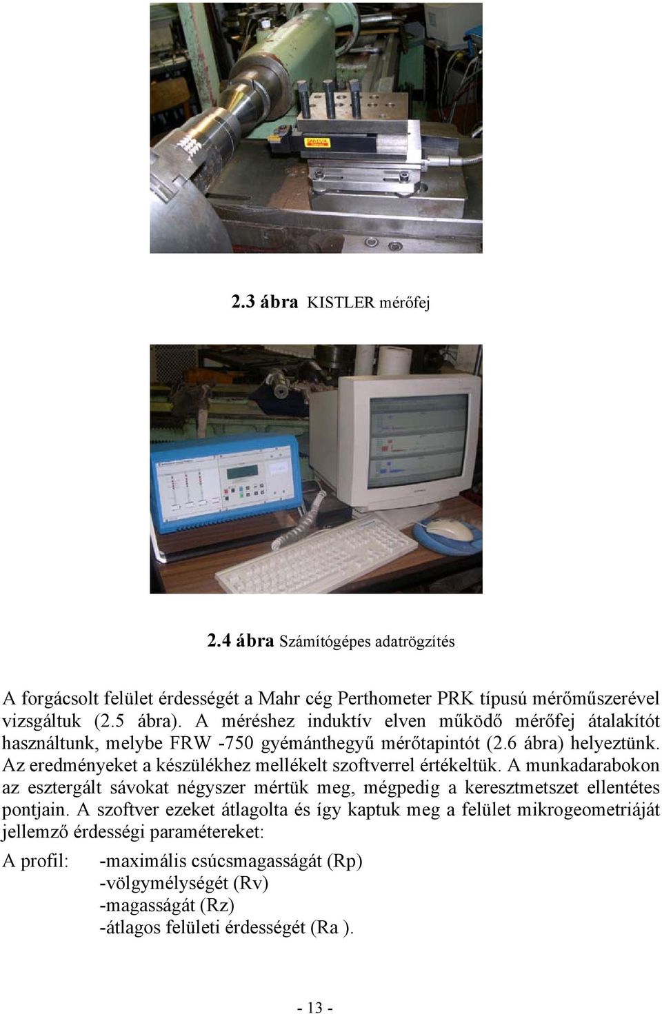 Az eredményeket a készülékhez mellékelt szoftverrel értékeltük. A munkadarabokon az esztergált sávokat négyszer mértük meg, mégpedig a keresztmetszet ellentétes pontjain.