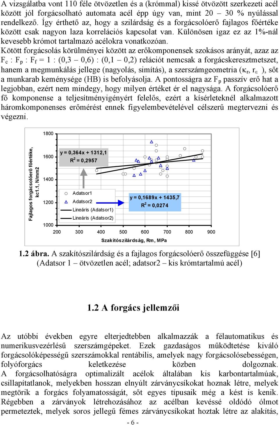 Kötött forgácsolás körülményei között az erőkomponensek szokásos arányát, azaz az F c : F p : F f = 1 : (0,3 0,6) : (0,1 0,2) relációt nemcsak a forgácskeresztmetszet, hanem a megmunkálás jellege