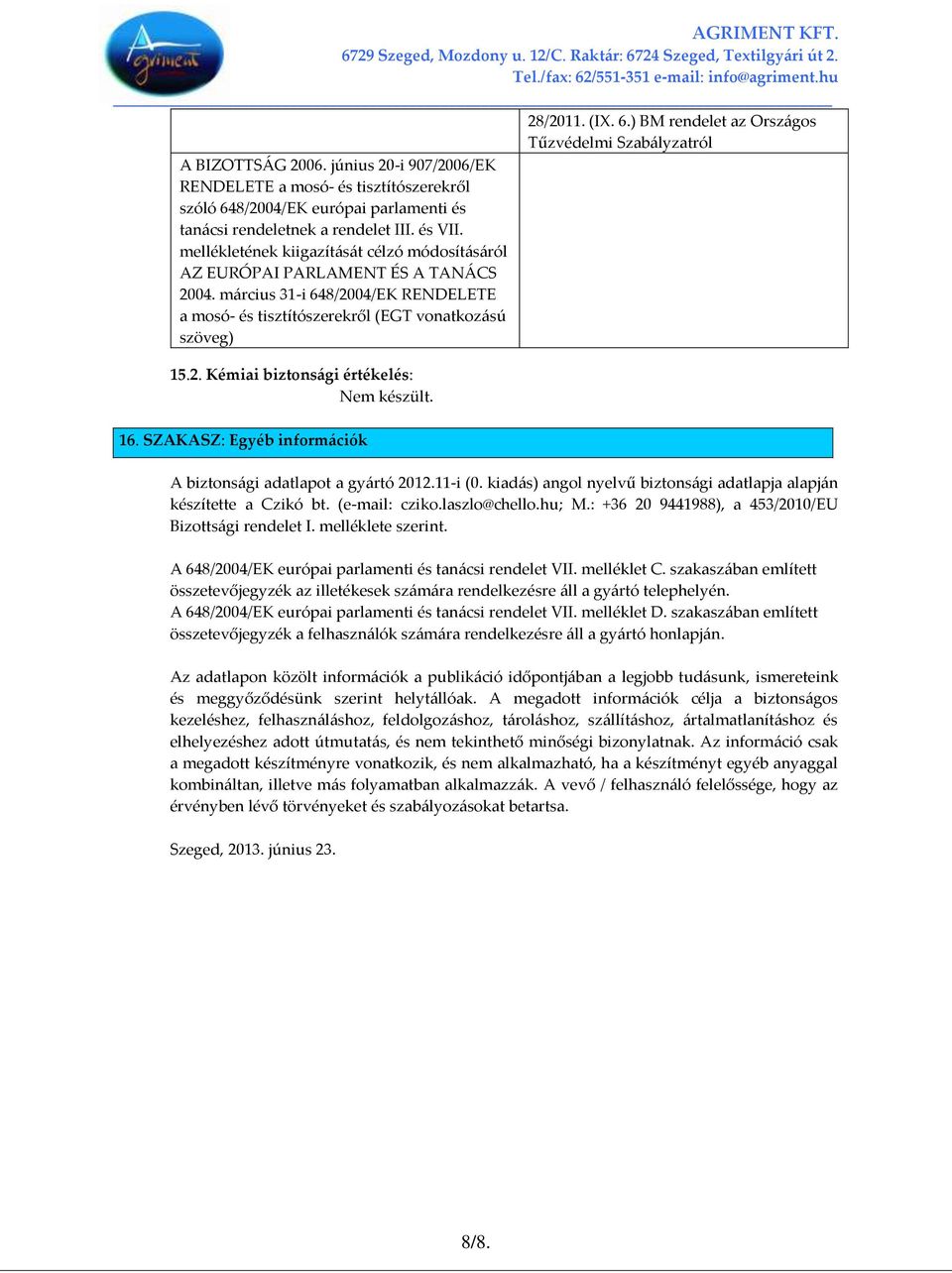 mellékletének kiigazít{s{t célzó módosít{s{ról AZ EURÓPAI PARLAMENT ÉS A TAN[CS 2004. m{rcius 31-i 648/2004/EK RENDELETE a mosó- és tisztítószerekről (EGT vonatkoz{sú szöveg) 15.2. Kémiai biztons{gi értékelés: Nem készült.