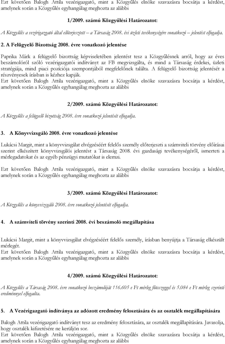 Társaság érdekei, üzleti stratégiája, mind piaci pozíciója szempontjából megfelelőnek találta. A felügyelő bizottság jelentését a részvényesek írásban is kézhez kapják. 2/2009.