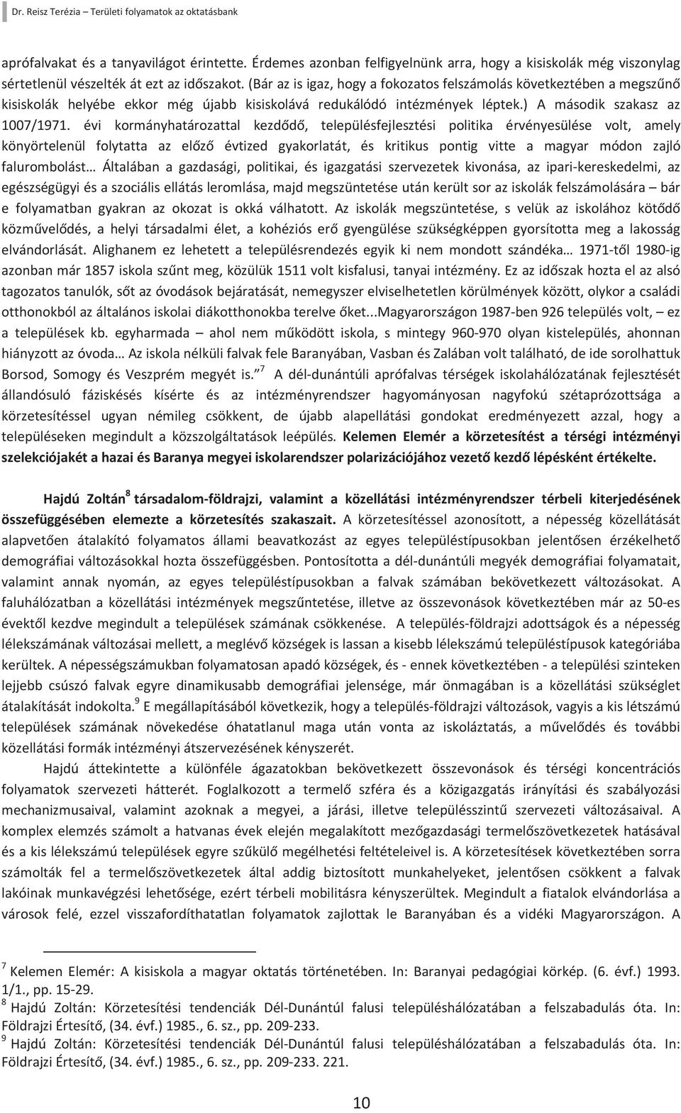 évi kormányhatározattal kezdődő, településfejlesztési politika érvényesülése volt, amely könyörtelenül folytatta az előző évtized gyakorlatát, és kritikus pontig vitte a magyar módon zajló