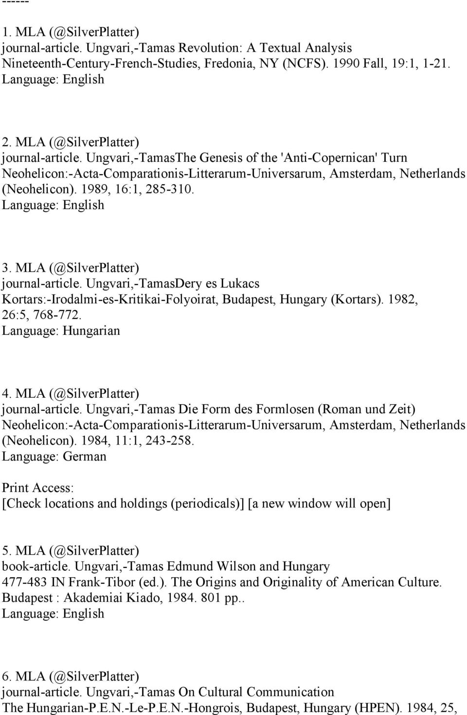 989, 6:, 285-30. Language: English 3. MLA (@SilverPlatter) journal-article. Ungvari,-TamasDery es Lukacs Kortars:-Irodalmi-es-Kritikai-Folyoirat, Budapest, Hungary (Kortars). 982, 26:5, 768-772.