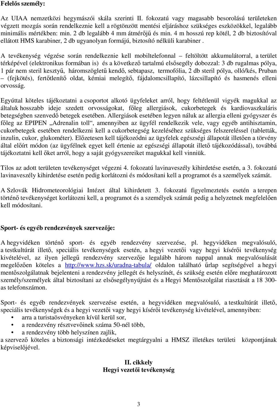 2 db legalább 4 mm átmérőjű és min. 4 m hosszú rep kötél, 2 db biztosítóval ellátott HMS karabiner, 2 db ugyanolyan formájú, biztosító nélküli karabiner.