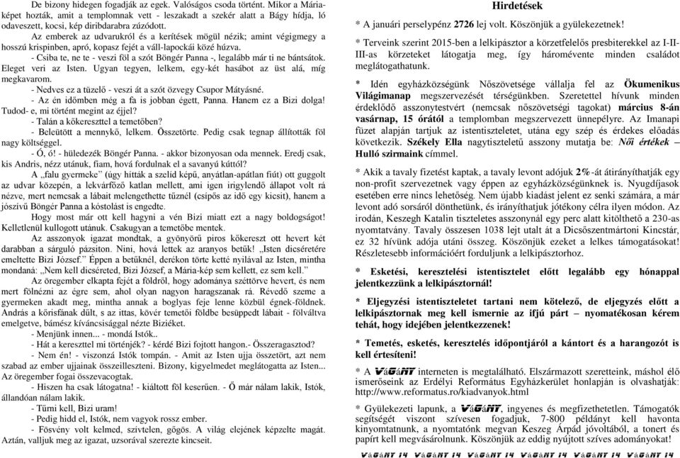 - Csiba te, ne te - veszi föl a szót Böngér Panna -, legalább már ti ne bántsátok. Eleget veri az Isten. Ugyan tegyen, lelkem, egy-két hasábot az üst alá, míg megkavarom.