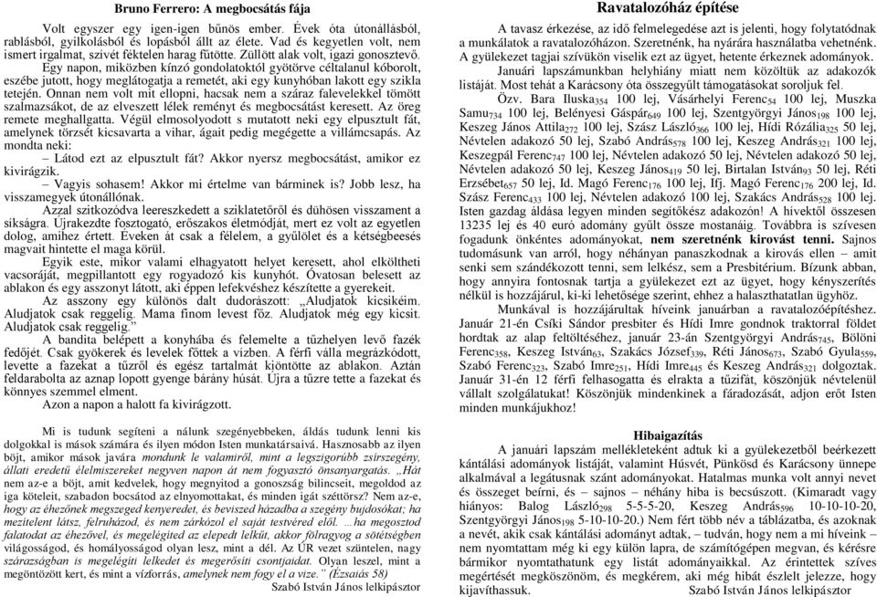 Egy napon, miközben kínzó gondolatoktól gyötörve céltalanul kóborolt, eszébe jutott, hogy meglátogatja a remetét, aki egy kunyhóban lakott egy szikla tetején.