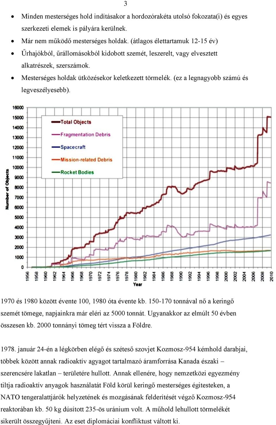 (ez a legnagyobb számú és legveszélyesebb). 1970 és 1980 között évente 100, 1980 óta évente kb. 150-170 tonnával nő a keringő szemét tömege, napjainkra már eléri az 5000 tonnát.
