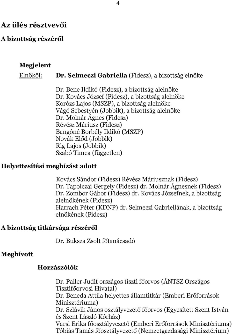 Molnár Ágnes (Fidesz) Révész Máriusz (Fidesz) Bangóné Borbély Ildikó (MSZP) Novák Előd (Jobbik) Rig Lajos (Jobbik) Szabó Timea (független) Kovács Sándor (Fidesz) Révész Máriusznak (Fidesz) Dr.
