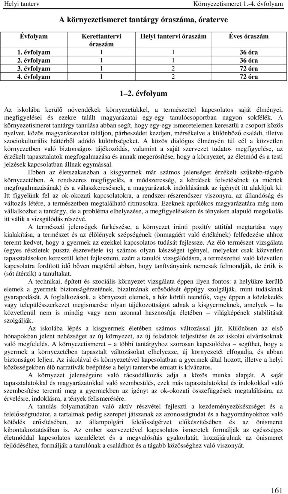 évfolyam Az iskolába kerülő növendékek környezetükkel, a természettel kapcsolatos saját élményei, megfigyelései és ezekre talált magyarázatai egy-egy tanulócsoportban nagyon sokfélék.