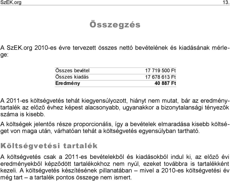 hiányt nem mutat, bár az eredménytartalék az előző évhez képest alacsonyabb, ugyanakkor a bizonytalansági tényezők száma is kisebb.