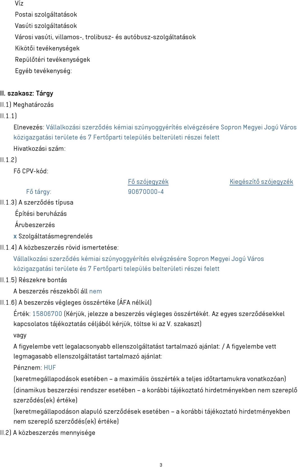 1.2) Fő CPV-kód: Fő szójegyzék Kiegészítő szójegyzék Fő tárgy: 90670000-4 II.1.3) A szerződés típusa Építési beruházás Árubeszerzés x Szolgáltatásmegrendelés II.1.4) A közbeszerzés rövid ismertetése: Vállalkozási szerződés kémiai szúnyoggyérítés elvégzésére Sopron Megyei Jogú Város közigazgatási területe és 7 Fertőparti település belterületi részei felett II.