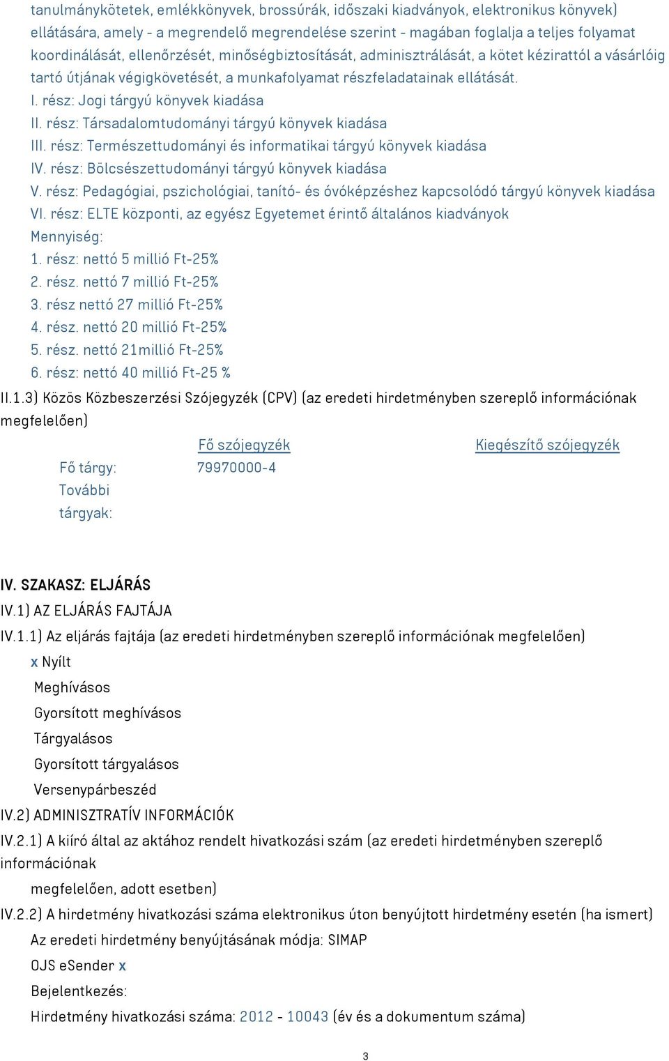 rész: Társadalomtudományi tárgyú könyvek kiadása III. rész: Természettudományi és informatikai tárgyú könyvek kiadása IV. rész: Bölcsészettudományi tárgyú könyvek kiadása V.