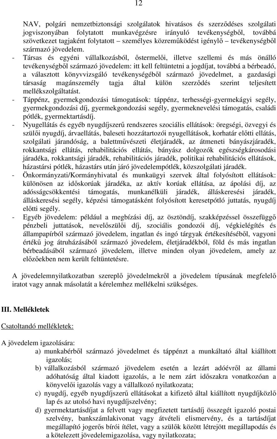 - Társas és egyéni vállalkozásból, őstermelői, illetve szellemi és más önálló tevékenységből származó jövedelem: itt kell feltüntetni a jogdíjat, továbbá a bérbeadó, a választott könyvvizsgáló