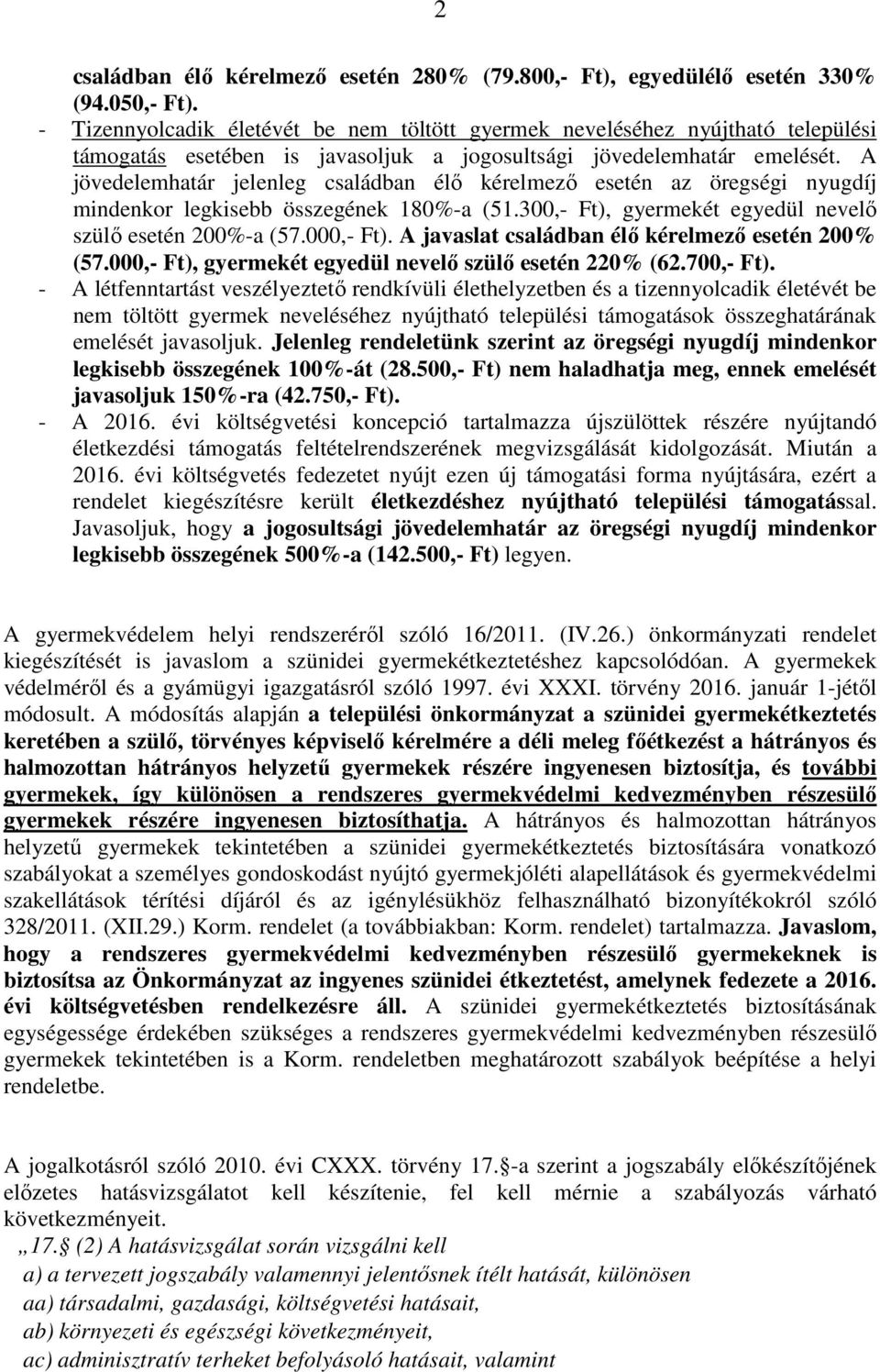 A jövedelemhatár jelenleg családban élő kérelmező esetén az öregségi nyugdíj mindenkor legkisebb összegének 180%-a (51.300,- Ft), gyermekét egyedül nevelő szülő esetén 200%-a (57.000,- Ft).